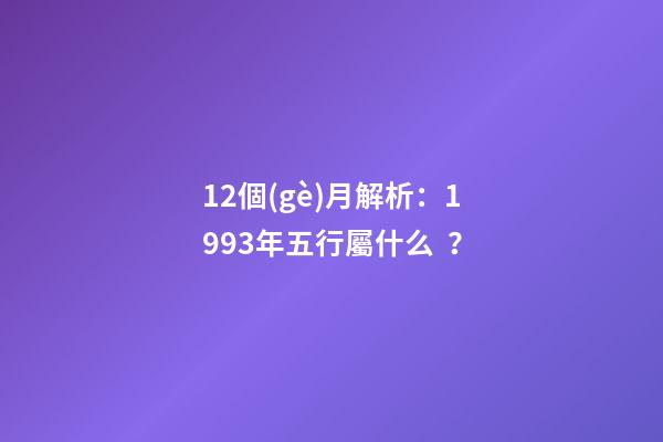 12個(gè)月解析：1993年五行屬什么？